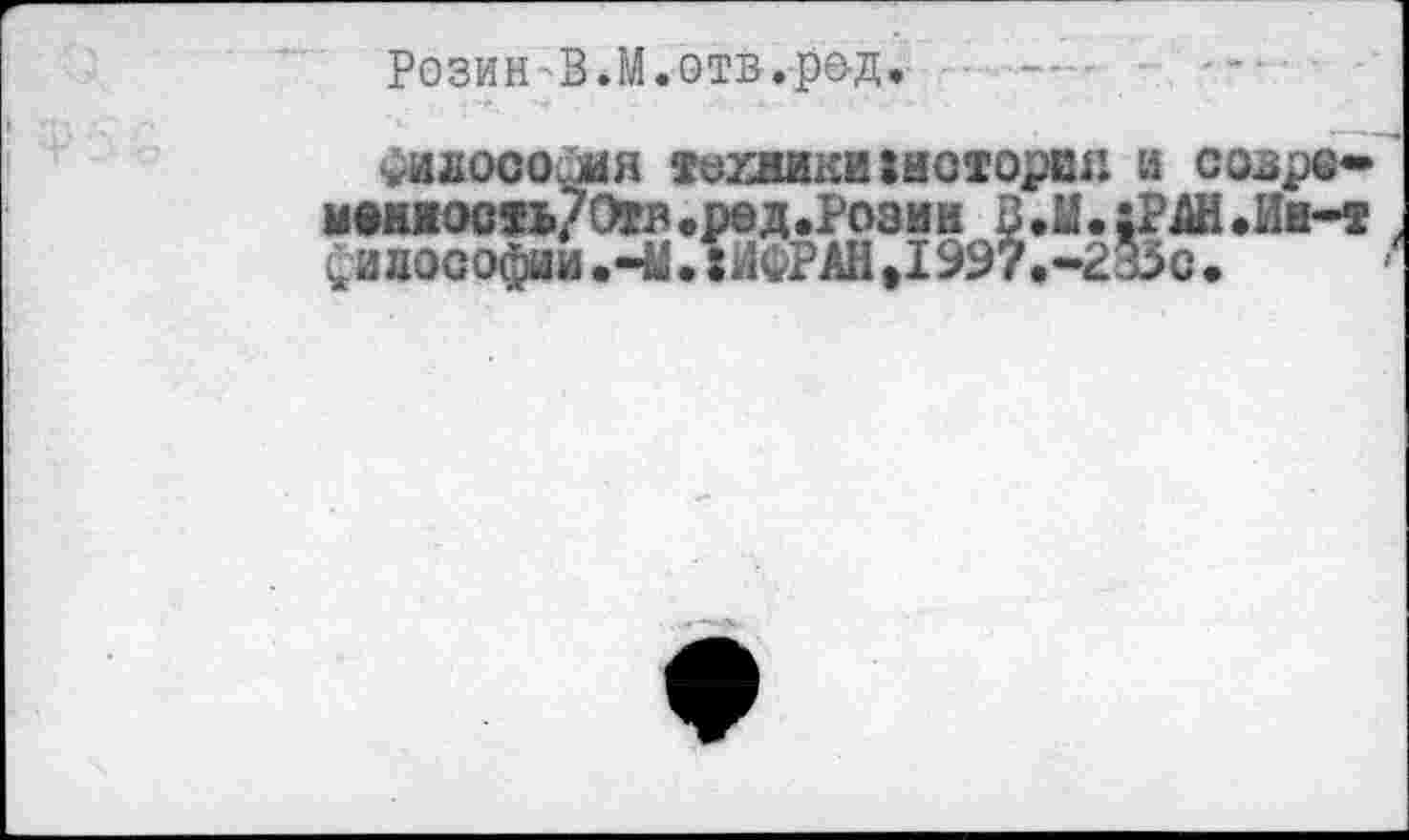 ﻿Розин В.М.отв.р&д»
Философия техники история и СОВрб-меииость/Отв,ред.Розин В.И. :Р АН.Ин-т £идософии.-У..Л ФР АН,1997.-235с•